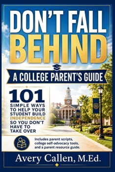 Don’t Fall Behind A College Parent’s Guide: 101 Simple Ways to Help Your Student Build Independence So You Don’t Have to Take Over