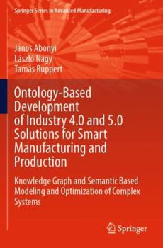 Paperback Ontology-Based Development of Industry 4.0 and 5.0 Solutions for Smart Manufacturing and Production: Knowledge Graph and Semantic Based Modeling and ... (Springer Series in Advanced Manufacturing) Book