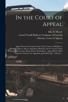 Paperback In the Court of Appeal [microform]: Appeal From the County Court of the County of Middlesex, Between Silas G. Moore (appellant) Plaintiff, and the Gra Book