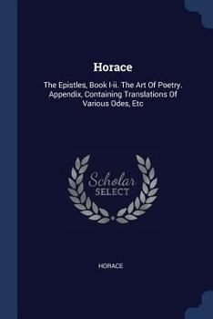 Paperback Horace: The Epistles, Book I-ii. The Art Of Poetry. Appendix, Containing Translations Of Various Odes, Etc Book