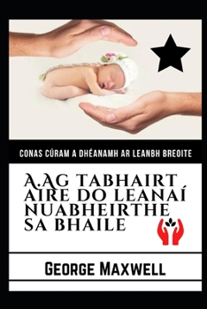 Paperback Conas C?ram A Dh?anamh Ar Leanbh Breoite! A.Ag tabhairt Aire Do Leana? Nuabheirthe Sa Bhaile [Irish] Book