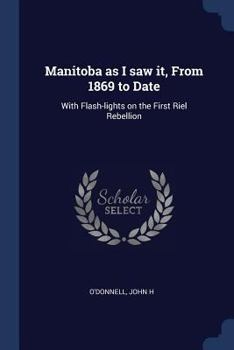 Paperback Manitoba as I saw it, From 1869 to Date: With Flash-lights on the First Riel Rebellion Book