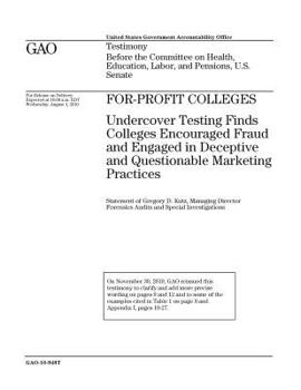 For-profit colleges :undercover testing finds colleges encouraged fraud and engaged in deceptive and questionable marketing practices : testimony ... Education, Labor, and Pensions, U.S. Senate