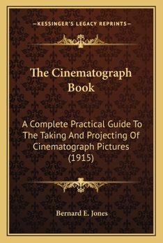 Paperback The Cinematograph Book: A Complete Practical Guide To The Taking And Projecting Of Cinematograph Pictures (1915) Book