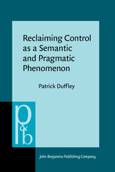 Reclaiming Control as a Semantic and Pragmatic Phenomenon - Book #251 of the Pragmatics & Beyond New Series