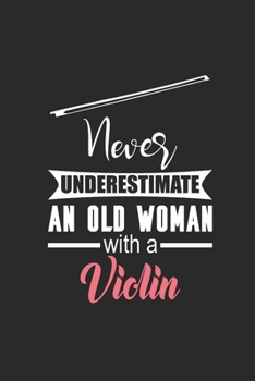Never Underestimate An Old Woman With A Violin: Never Underestimate Notebook, Dotted Bullet (6" x 9" - 120 pages) ~ Musical Instruments Themed Notebook for Daily Journal, Diary, and Gift