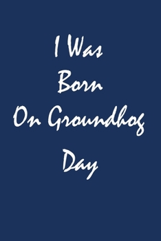I Was Born On Groundhog Day : notebook Birthday Party Gift: A funny and Great Gift to write in Notebook / Journal Gift, 120 Pages, 6x9