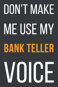 Paperback Don't Make Me Use My Bank Teller Voice: Funny Gift Idea For Coworker, Boss & Friend - Blank Lined Notebook Book
