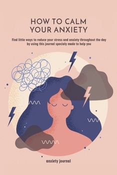 Paperback How to Calm Your Anxiety: Find little ways to reduce your stress and anxiety throughout the day by using this journal specialy made to help you. Book