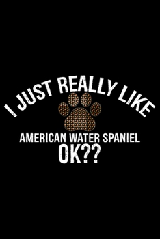 I Just Really Like American Water Spaniel Ok?: Cool American Water Spaniel Dog Journal Notebook - Funny American Water Spaniel Dog Notebook - American Water Spaniel Owner Gifts. 6 x 9 in 120 pages