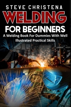 Paperback WELDING FOR BEGINNERS: A Welding Book For Dummies With Well Illustrated Practical Skills Book