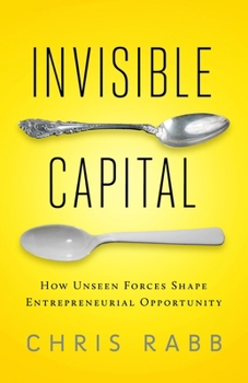 Invisible Capital: How Unseen Forces Shape Entrepreneurial Opportunity Book Cover