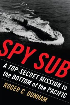 Spy Sub: A Top-Secret Mission to the Bottom of the Pacific