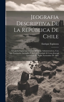 Jeografia Descriptiva De La República De Chile: Arreglada Segun Las Últimas Divisions Administrativas, Con Los Territorios Anexados Y En Conformidad ... El 26 De Noviembre De 1885