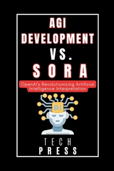Paperback Agi Development vs. Sora: OpenAI's Revolutionizing Artificial Intelligence Interpretation: Unlocking the Power of Video Generation Models for Un Book