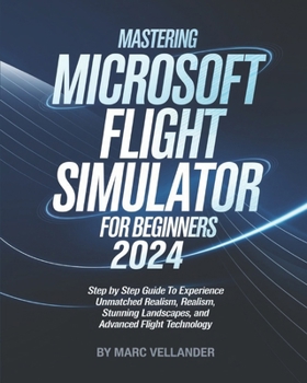 Paperback Mastering Microsoft Flight Simulator 2024 For Beginners: Step By Step Guide To Experience Unmatched Realism, Stunning Landscapes, And Advanced Flight Book
