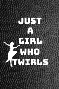 Just A Girl Who Twirls: Funny Novelty Twirling Gift| Majorette Themed Gift| Blank Lined Journal & Notebook To Write In