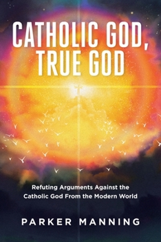 Paperback Catholic God, True God: Refuting Arguments Against the Catholic God From the Modern World Book