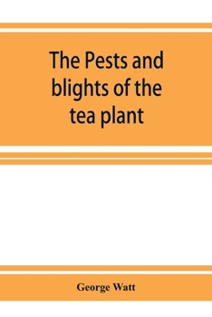 Paperback The pests and blights of the tea plant being a report of investigations conducted in Assam and to some extent also in Kangra by George Watt Book