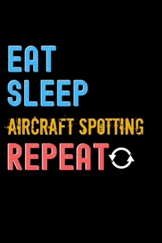 Eat, Sleep, Aircraft Spotting, Repeat Notebook - Aircraft Spotting Funny Gift: Lined Notebook / Journal Gift, 120 Pages, 6x9, Soft Cover, Matte Finish