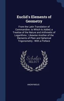 Hardcover Euclid's Elements of Geometry: From the Latin Translation of Commandine. to Which Is Added, a Treatise of the Nature and Arithmetic of Logarithms; Li Book