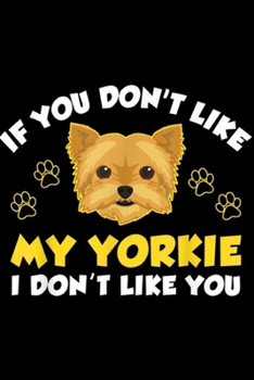 If You Don't Like My Yorkie I Don't Like You: If You Don't Like My Yorkie I Don't Like You  Journal/Notebook Blank Lined Ruled 6x9 100 Pages