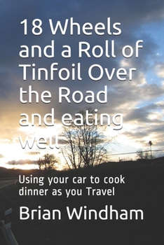 Paperback 18 Wheels and a Roll of Tinfoil Over the Road and eating well: Using your car to cook dinner as you Travel Book