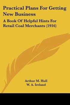 Paperback Practical Plans For Getting New Business: A Book Of Helpful Hints For Retail Coal Merchants (1916) Book