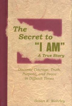 Hardcover The Secret to "I Am" a True Story: Discover Courage, Truth, Purpose, and Peace in Difficult Times Book