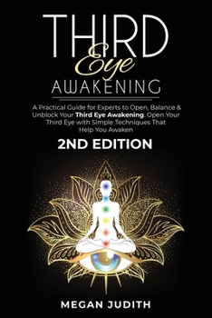 Third Eye Awakening: A Practical Guide for experts to Open, Balance & Unblock Your Third eye awakeking. Open Your Third Eye with simple Techniques That Help You Awaken. 2ND EDITION.