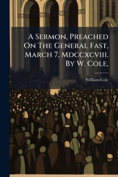 A sermon, preached on the general fast, March 7, MDCCXCVIII. By W. Cole, ...