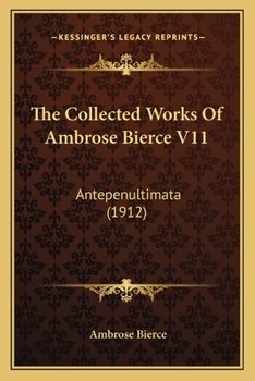 Paperback The Collected Works Of Ambrose Bierce V11: Antepenultimata (1912) Book