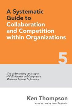 Paperback A Systematic Guide to Collaboration and Competition within organizations: How understanding the Interplay of Collaboration and Competition maximises B Book