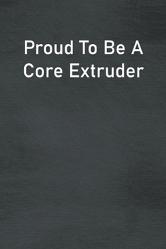 Proud To Be A Core Extruder: Lined Notebook For Men, Women And Co Workers