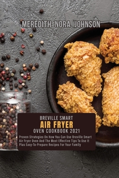 Breville Smart Air Fryer Oven Cookbook 2021: Proven Strategies On How You Can Use Breville Smart Air Fryer Oven And The Most Effective Tips To Use It Plus Easy-To-Prepare Recipes For Your Family