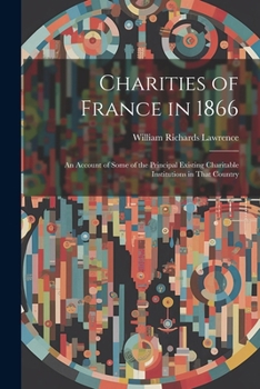 Paperback Charities of France in 1866: An Account of Some of the Principal Existing Charitable Institutions in That Country Book