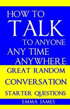 Paperback How to Talk to Anyone, Any Time, Anywhere: Great Random Conversation Starter Questions Book