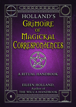 Holland's Grimoire of Magickal Correspondences: A Ritual Handbook
