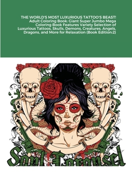 THE WORLD'S MOST LUXURIOUS TATTOO'S BEAST! Adult Coloring Book: Giant Super Jumbo Mega Coloring Book Features Variety Selection of Luxurious Tattoos, Skulls, Demons, Creatures, Angels, Dragons, and Mo