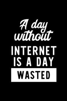A Day Without Internet Is A Day Wasted: Notebook for Internet Lover | Great Christmas & Birthday Gift Idea for Internet Fan | Internet Journal | Internet Fan Diary | 100 pages 6x9 inches