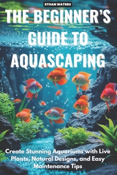 Paperback The Beginner 's Guide to Aquascaping: Create Stunning Aquariums with Live Plants, Natural Designs, and Easy Maintenance Tips Book