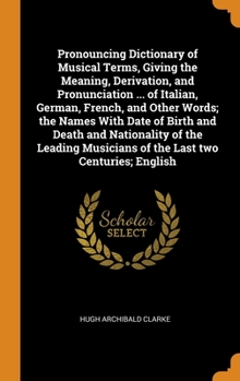 Hardcover Pronouncing Dictionary of Musical Terms, Giving the Meaning, Derivation, and Pronunciation ... of Italian, German, French, and Other Words; the Names Book