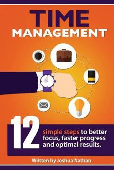 Paperback Time Management: TIME MANAGEMENT: 12 SIMPLE TIME MANAGEMENT STEPS TO BETTER FOCUS, FASTER PROGRESS AND OPTIMAL RESULTS. (Personal Healt Book