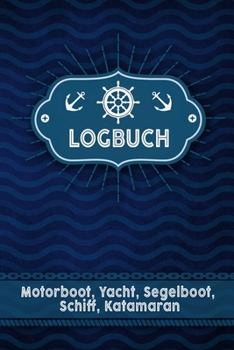 Logbuch Motorboot, Yacht, Segelboot, Schiff, Katamaran: Bordbuch für Kapitän, Segler und Crew. Schiffstagebuch, Meilenbuch für Boot, Segelyacht, ... Geschenkidee unter 10 Euro (German Edition)