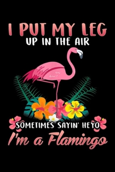 Paperback I put my leg up in the air sometimes sayin' heyo I'm a flamingo: I'm a Pink Flamingo Cute Tropical Hawaiian Flamingos Gift Journal/Notebook Blank Line Book