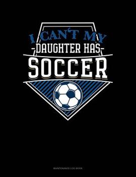 Paperback I Can't My Daughter Has Soccer: Maintenance Log Book