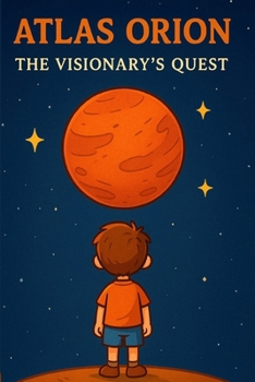 ATLAS ORION The Visionary’s Quest: The inspiring story of a dreamer who builds rockets, overcomes obstacles, and reaches for the stars—one step at a time.