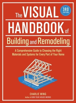 The Visual Handbook of Building and Remodeling: The Only Guide to Choosing the Right Materials and Systems for Every Part of Your Home