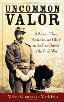 Hardcover Uncommon Valor: A Story of Race, Patriotism, and Glory in the Final Battles of the Civil War Book