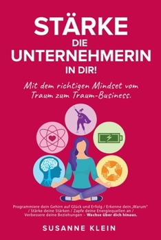 Stärke die Unternehmerin in dir!: Mit dem richtigen Mindset vom Traum zum Traum-Business.